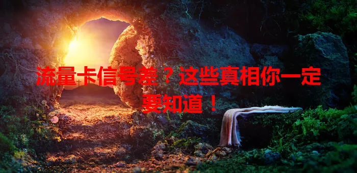 流量卡信号差？这些真相你一定要知道！