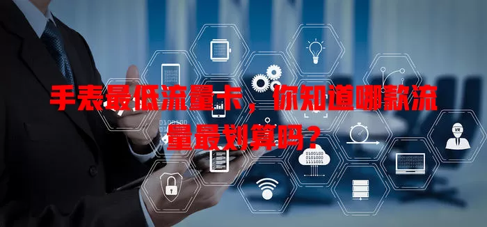 手表最低流量卡，你知道哪款流量最划算吗？