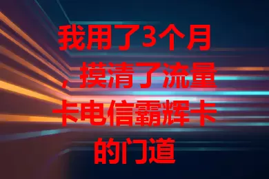 我用了3个月，摸清了流量卡电信霸辉卡的门道
