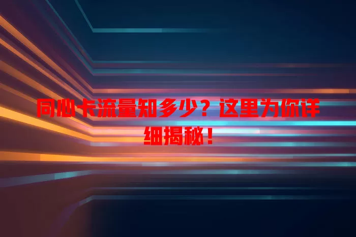 同心卡流量知多少？这里为你详细揭秘！