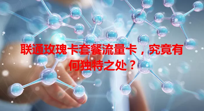 联通玫瑰卡套餐流量卡，究竟有何独特之处？