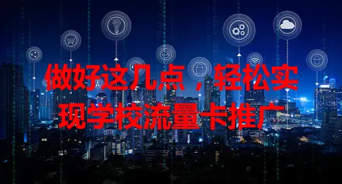 做好这几点，轻松实现学校流量卡推广