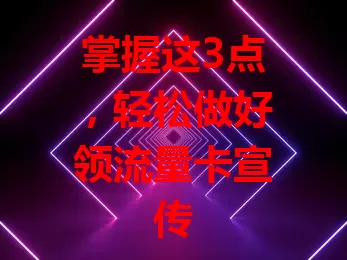 掌握这3点，轻松做好领流量卡宣传