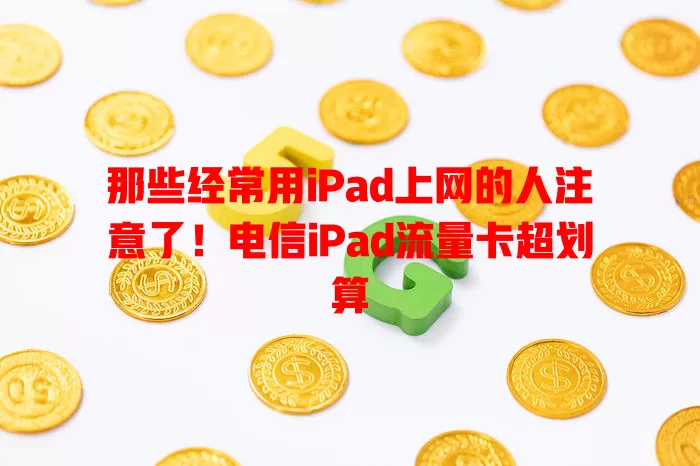 那些经常用iPad上网的人注意了！电信iPad流量卡超划算