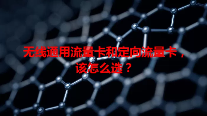 无线通用流量卡和定向流量卡，该怎么选？