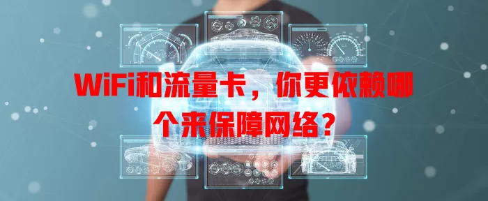 WiFi和流量卡，你更依赖哪个来保障网络？