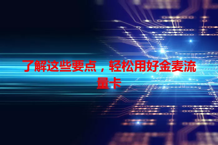了解这些要点，轻松用好金麦流量卡