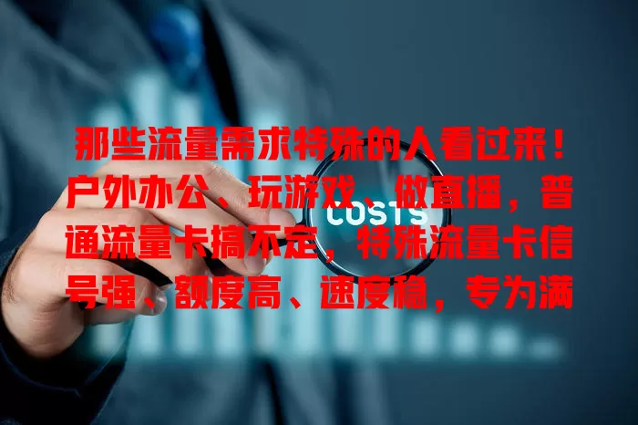 那些流量需求特殊的人看过来！户外办公、玩游戏、做直播，普通流量卡搞不定，特殊流量卡信号强、额度高、速度稳，专为满足特殊需求而生！