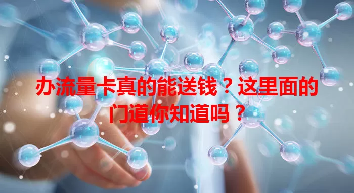 办流量卡真的能送钱？这里面的门道你知道吗？