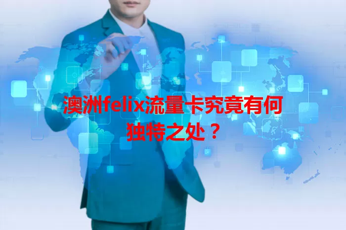 澳洲felix流量卡究竟有何独特之处？