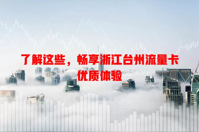 了解这些，畅享浙江台州流量卡优质体验