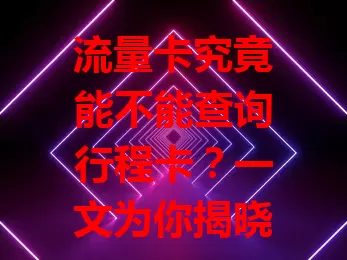 流量卡究竟能不能查询行程卡？一文为你揭晓答案