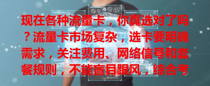 现在各种流量卡，你真选对了吗？流量卡市场复杂，选卡要明确需求，关注费用、网络信号和套餐规则，不能盲目跟风，综合考量才能选出适合自己的流量卡，畅游网络世界