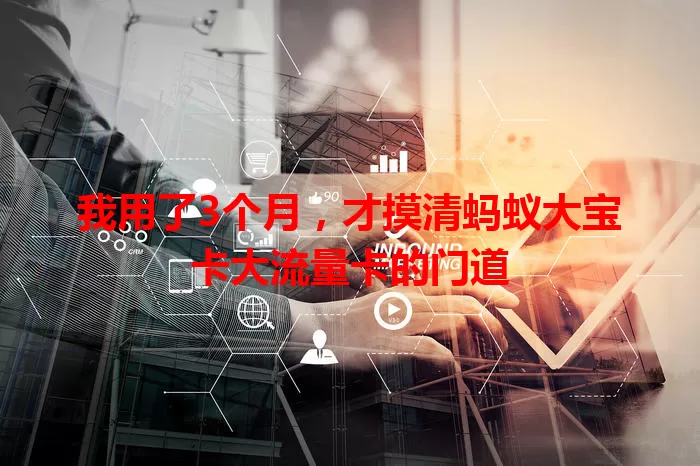 我用了3个月，才摸清蚂蚁大宝卡大流量卡的门道