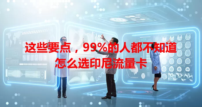 这些要点，99%的人都不知道怎么选印尼流量卡