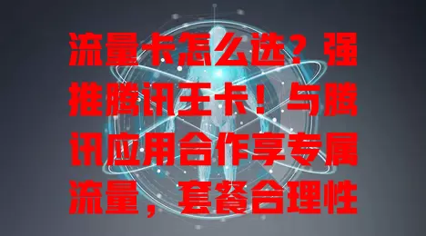 流量卡怎么选？强推腾讯王卡！与腾讯应用合作享专属流量，套餐合理性价比高，网络快服务优，数字生活好帮手