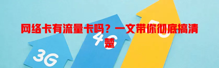 网络卡有流量卡吗？一文带你彻底搞清楚