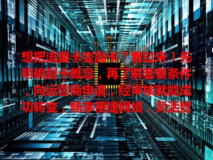 想把流量卡变副卡？看过来！先明确副卡概念，再了解套餐条件，向运营商申请，经审核就能成功转变，畅享便捷网络，灵活管理通信资源，赶紧行动开启高效通信之旅