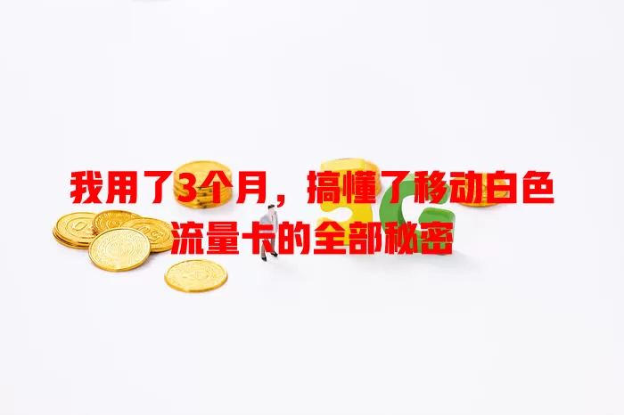 我用了3个月，搞懂了移动白色流量卡的全部秘密