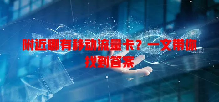 附近哪有移动流量卡？一文带你找到答案