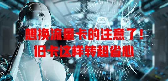 想换流量卡的注意了！旧卡这样转超省心