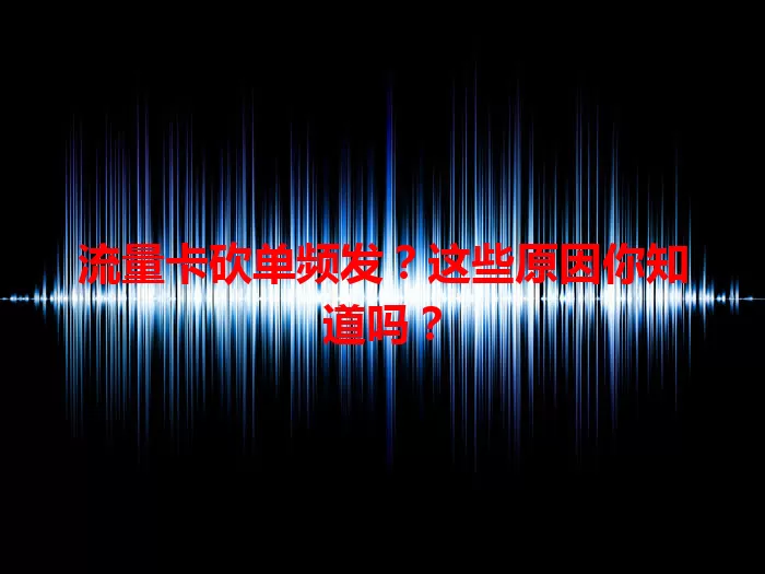 流量卡砍单频发？这些原因你知道吗？