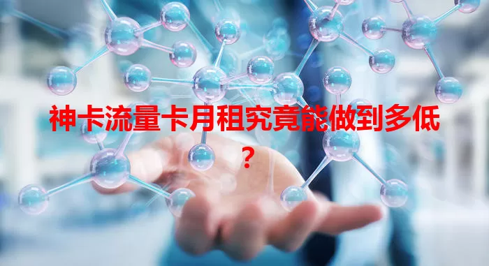 神卡流量卡月租究竟能做到多低？