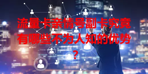 流量卡亲情号副卡究竟有哪些不为人知的优势？