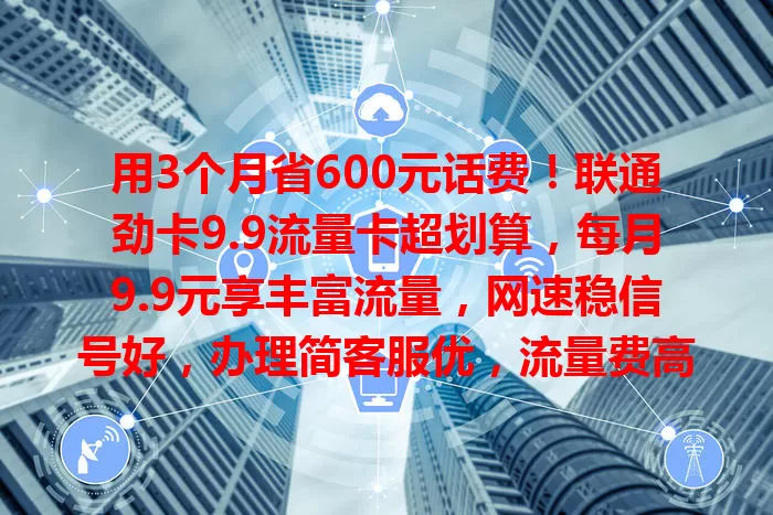 用3个月省600元话费！联通劲卡9.9流量卡超划算，每月9.9元享丰富流量，网速稳信号好，办理简客服优，流量费高的快来试试！