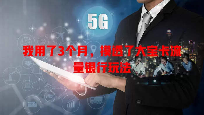 我用了3个月，摸透了大宝卡流量银行玩法
