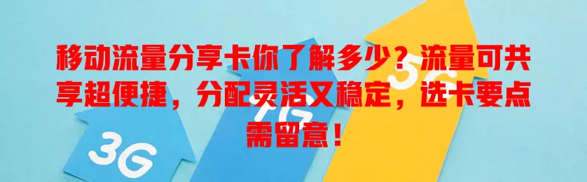 移动流量分享卡你了解多少？流量可共享超便捷，分配灵活又稳定，选卡要点需留意！
