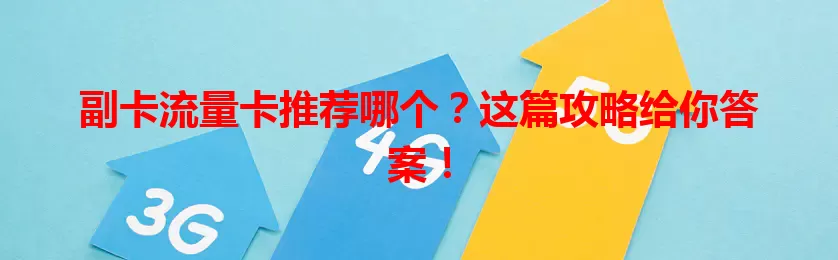 副卡流量卡推荐哪个？这篇攻略给你答案！