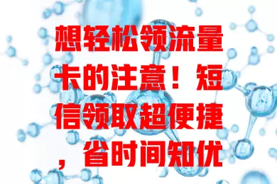 想轻松领流量卡的注意！短信领取超便捷，省时间知优惠，还能定制个性化套餐，让网络生活更顺畅