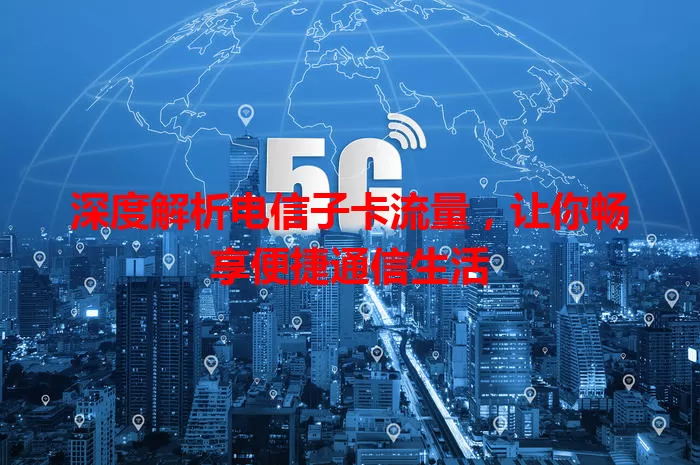 深度解析电信子卡流量，让你畅享便捷通信生活