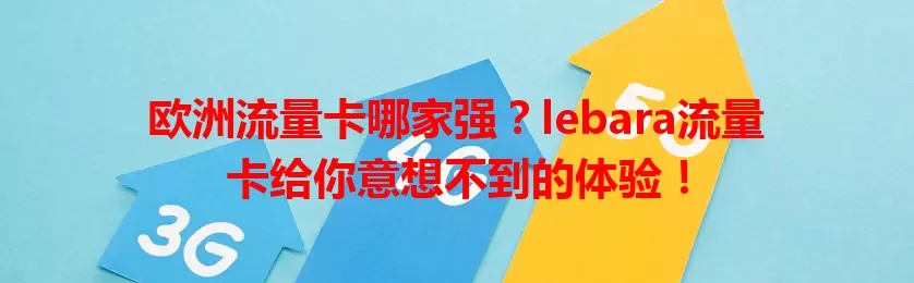 欧洲流量卡哪家强？lebara流量卡给你意想不到的体验！