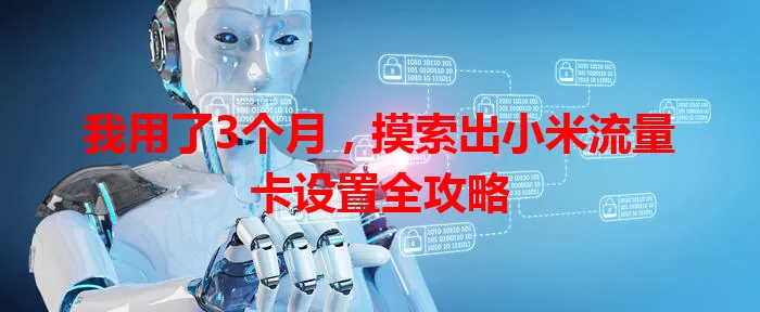 我用了3个月，摸索出小米流量卡设置全攻略