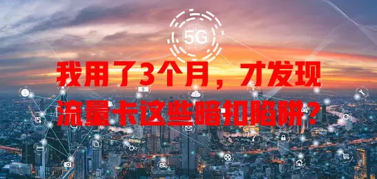 我用了3个月，才发现流量卡这些暗扣陷阱？