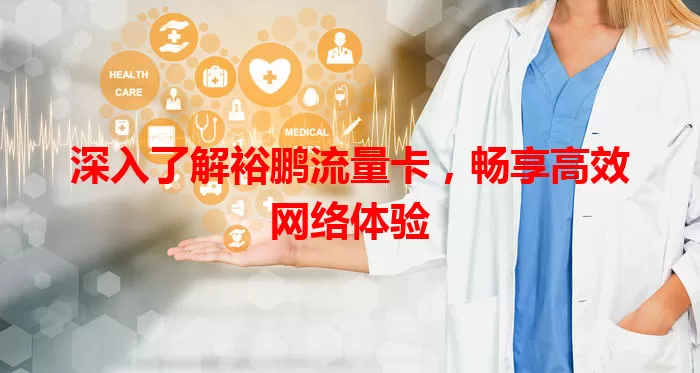 深入了解裕鹏流量卡，畅享高效网络体验