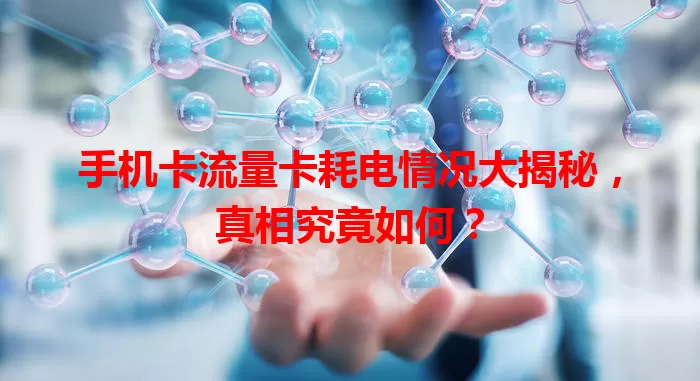 手机卡流量卡耗电情况大揭秘，真相究竟如何？