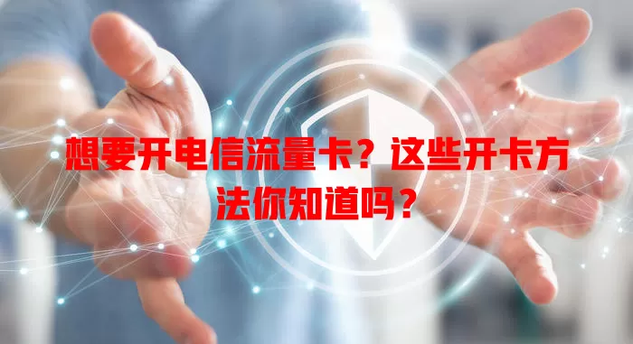 想要开电信流量卡？这些开卡方法你知道吗？