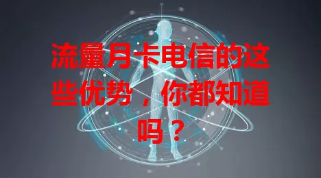 流量月卡电信的这些优势，你都知道吗？