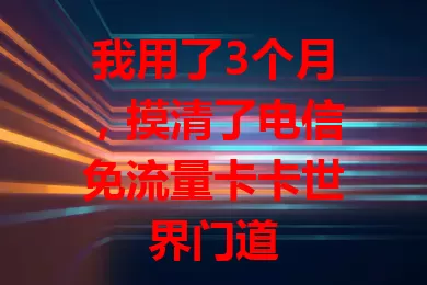我用了3个月，摸清了电信免流量卡卡世界门道