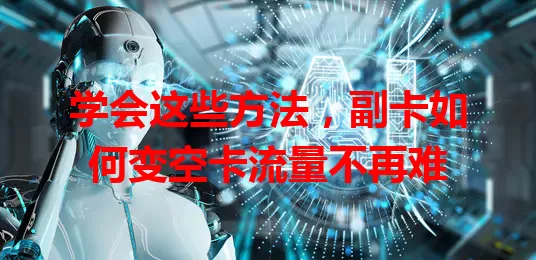 学会这些方法，副卡如何变空卡流量不再难
