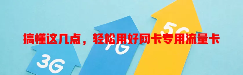 搞懂这几点，轻松用好网卡专用流量卡