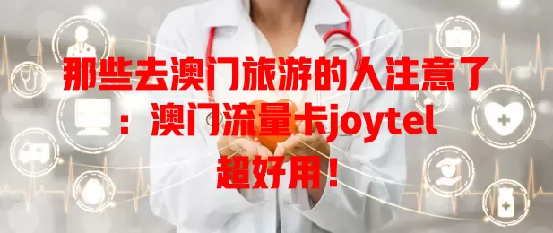 那些去澳门旅游的人注意了：澳门流量卡joytel超好用！