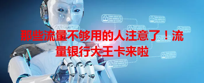 那些流量不够用的人注意了！流量银行大王卡来啦