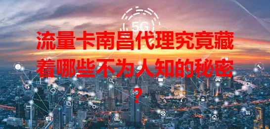 流量卡南昌代理究竟藏着哪些不为人知的秘密？
