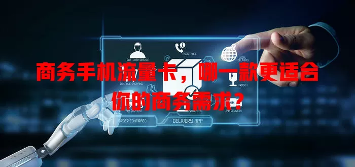 商务手机流量卡，哪一款更适合你的商务需求？