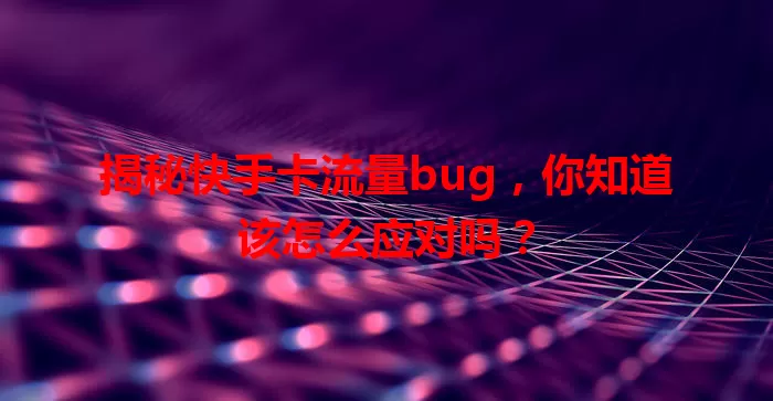 揭秘快手卡流量bug，你知道该怎么应对吗？