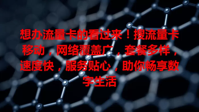 想办流量卡的看过来！搜流量卡移动，网络覆盖广，套餐多样，速度快，服务贴心，助你畅享数字生活
